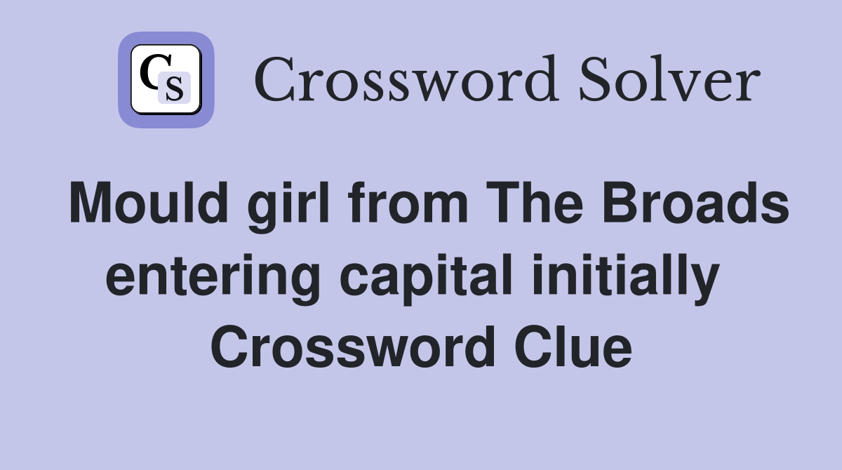 Mould girl from The Broads entering capital initially  Crossword Clue