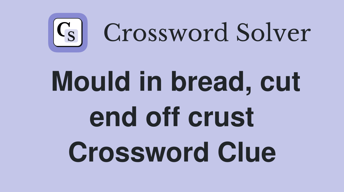 Mould in bread, cut end off crust Crossword Clue