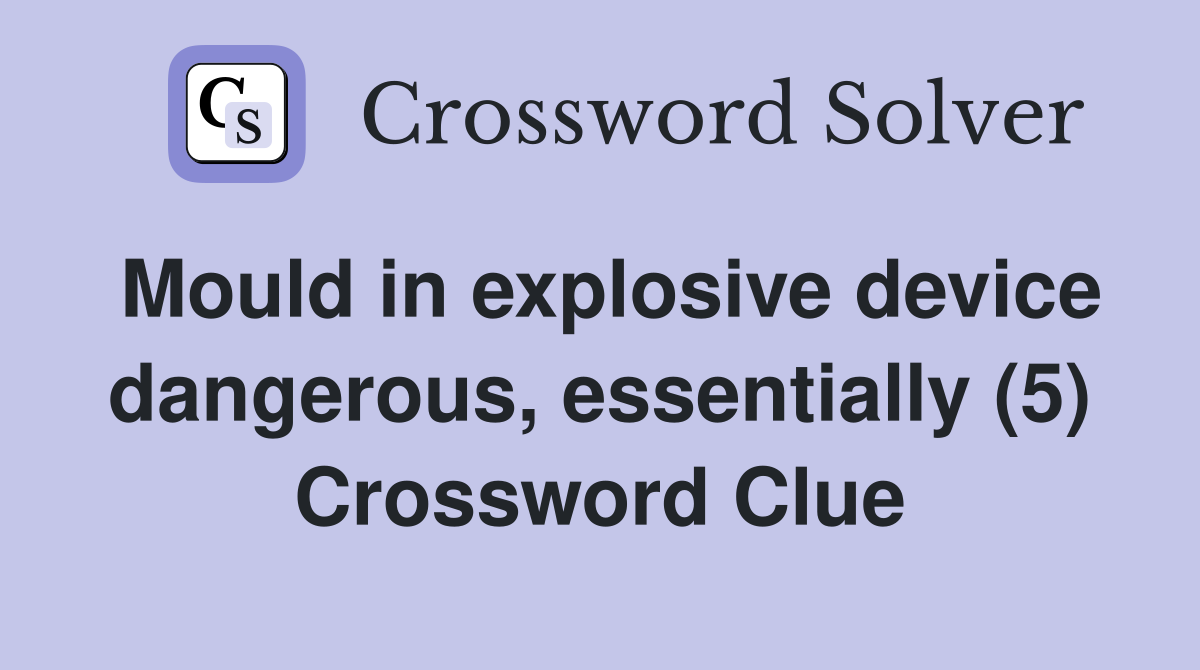 Mould in explosive device dangerous, essentially (5) Crossword Clue