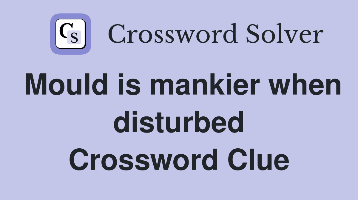 Mould is mankier when disturbed Crossword Clue