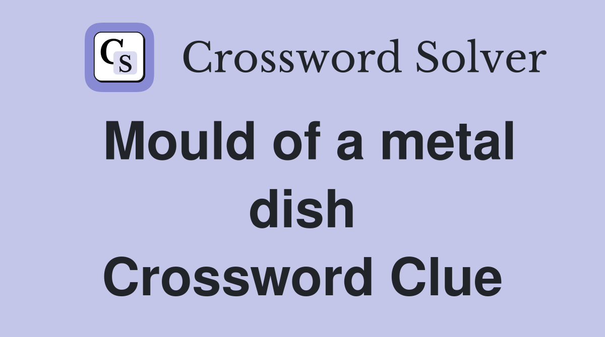 Mould of a metal dish Crossword Clue