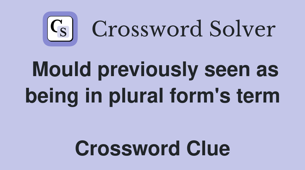 Mould previously seen as being in plural form's term  Crossword Clue