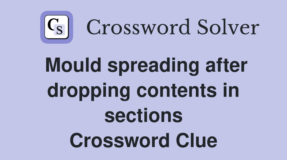 Mould spreading after dropping contents in sections Crossword Clue
