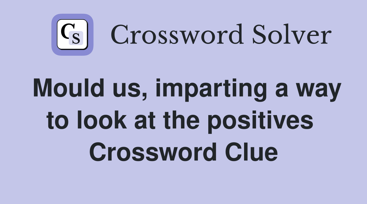 Mould us, imparting a way to look at the positives  Crossword Clue
