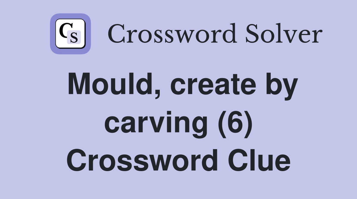 Mould, create by carving (6) Crossword Clue