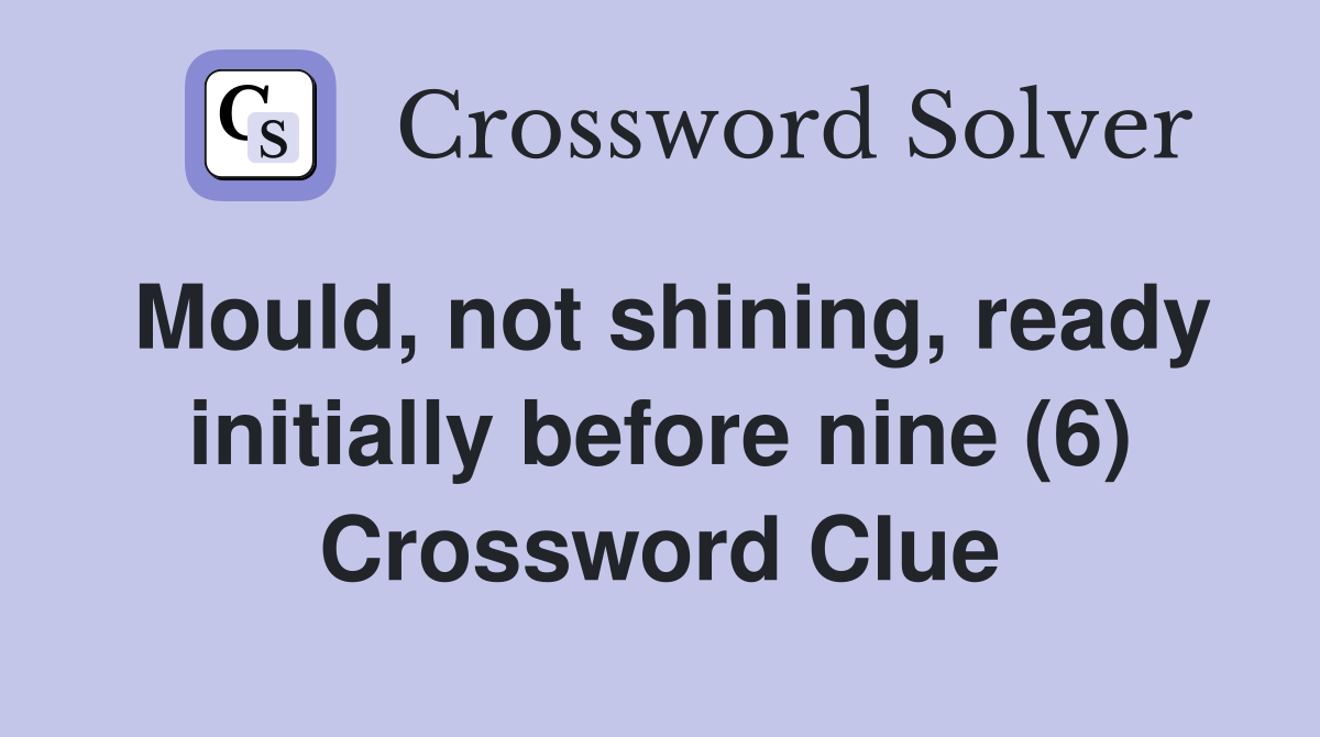 Mould, not shining, ready initially before nine (6) Crossword Clue