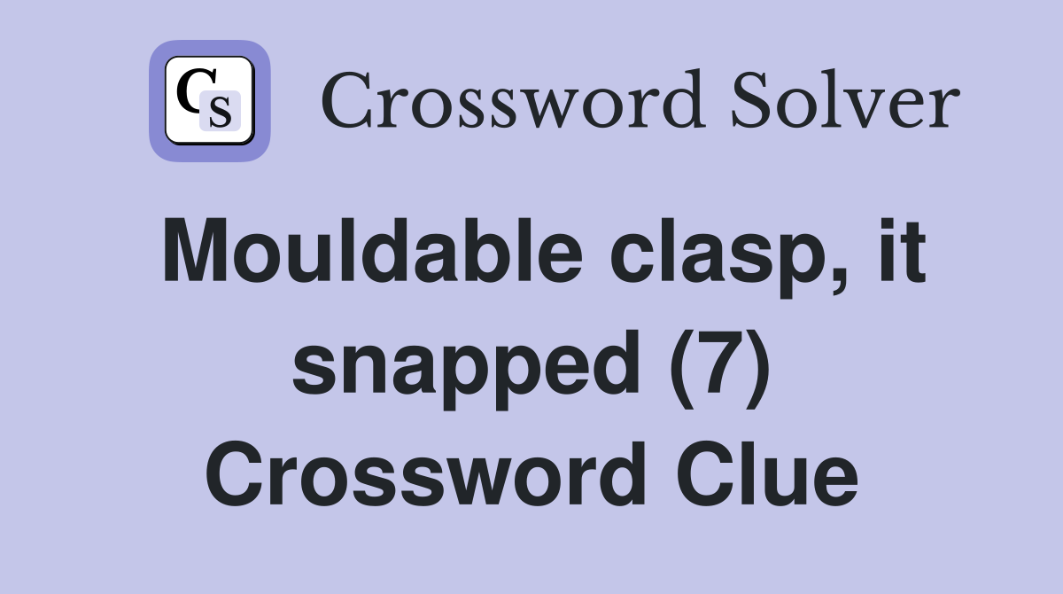 Mouldable clasp, it snapped (7) Crossword Clue