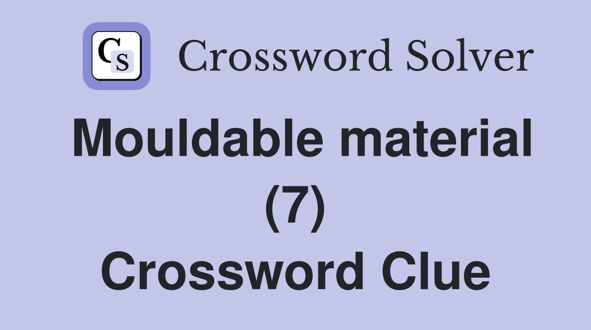 Mouldable material (7) Crossword Clue