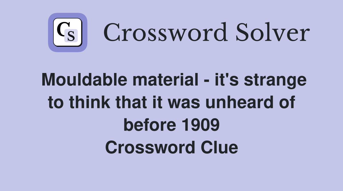 Mouldable material - it's strange to think that it was unheard of before 1909 Crossword Clue