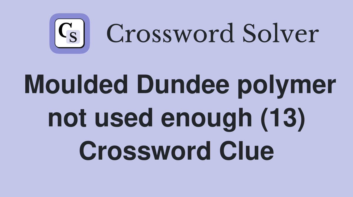 Moulded Dundee polymer not used enough (13) Crossword Clue
