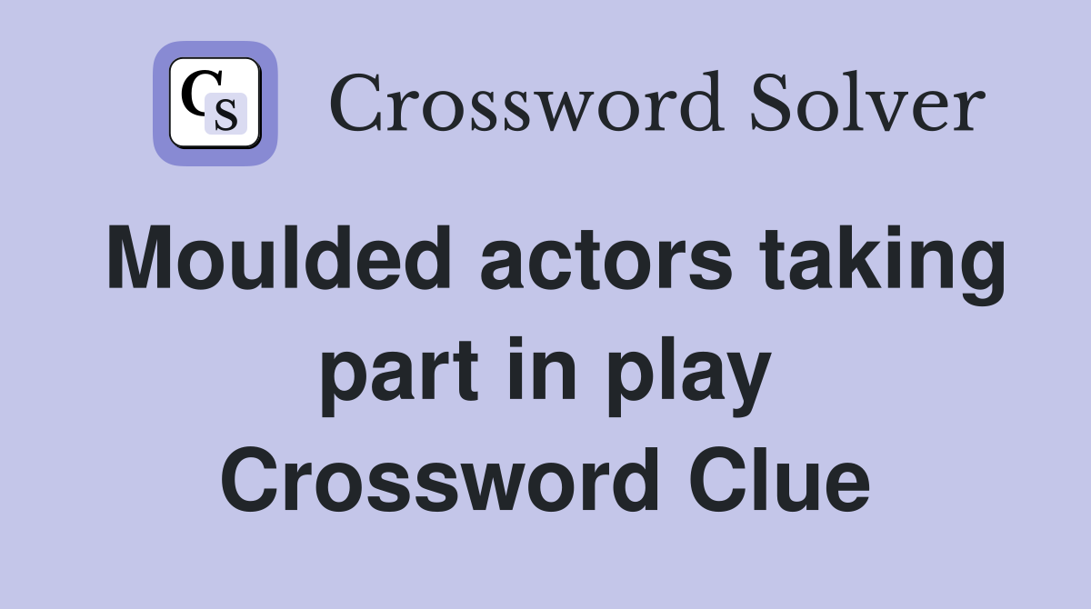 Moulded actors taking part in play Crossword Clue