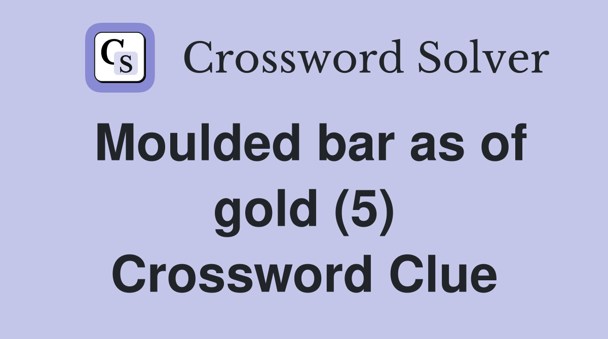 Moulded bar as of gold (5) Crossword Clue