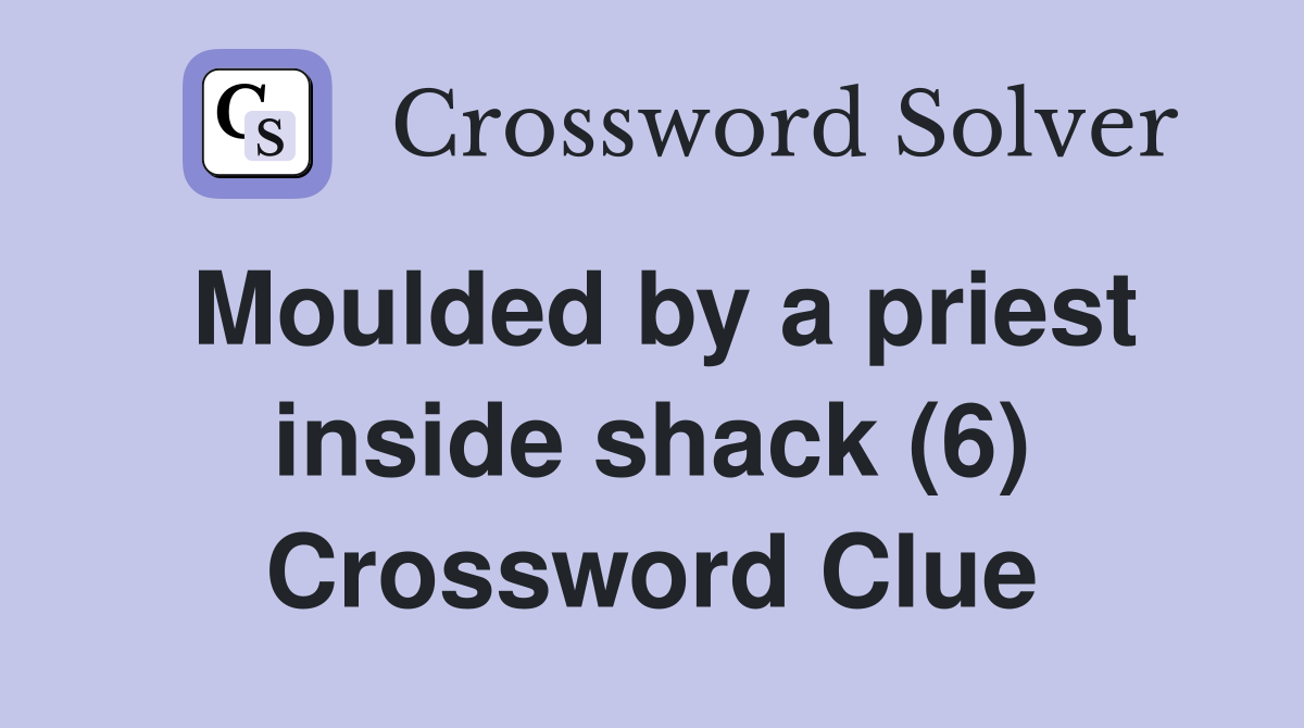 Moulded by a priest inside shack (6) Crossword Clue