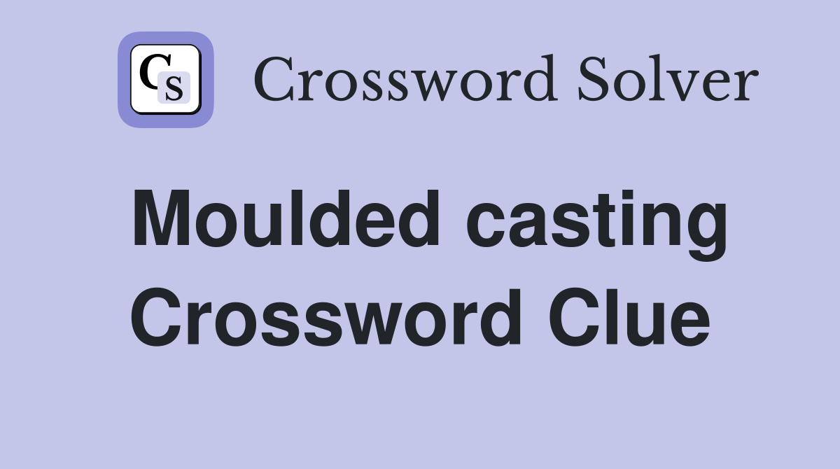 Moulded casting Crossword Clue