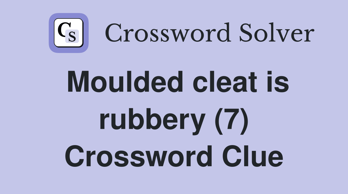Moulded cleat is rubbery (7) Crossword Clue