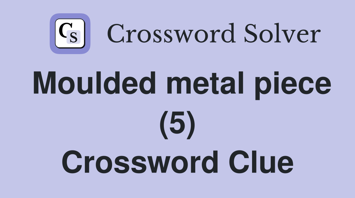 Moulded metal piece (5) Crossword Clue