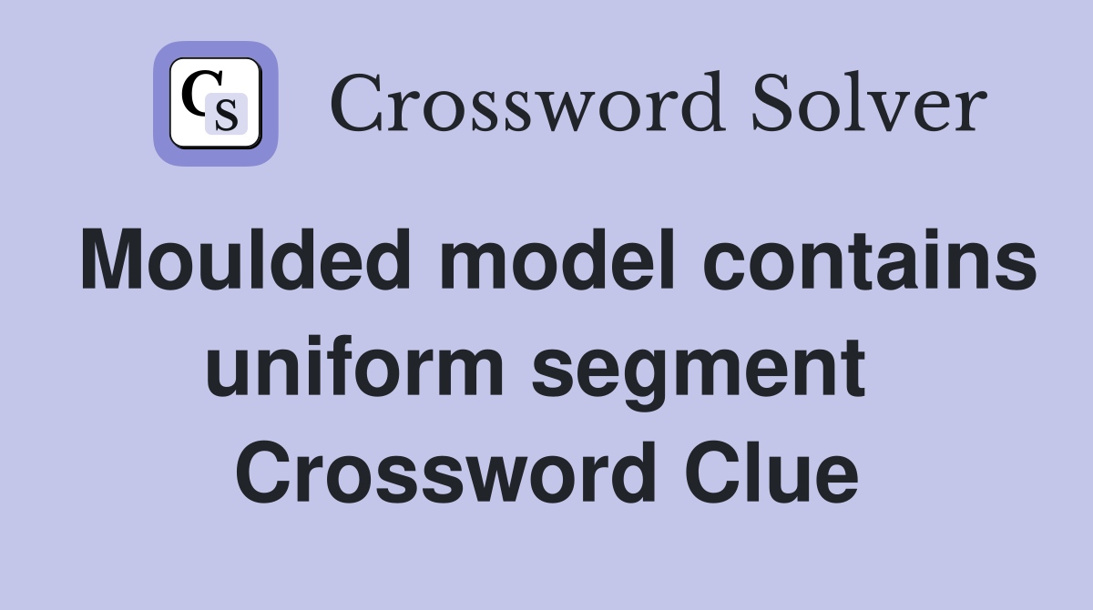 Moulded model contains uniform segment  Crossword Clue