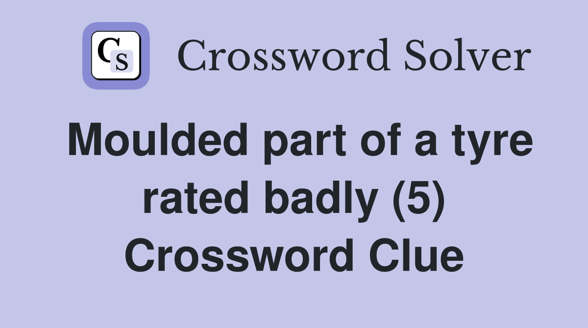 Moulded part of a tyre rated badly (5) Crossword Clue