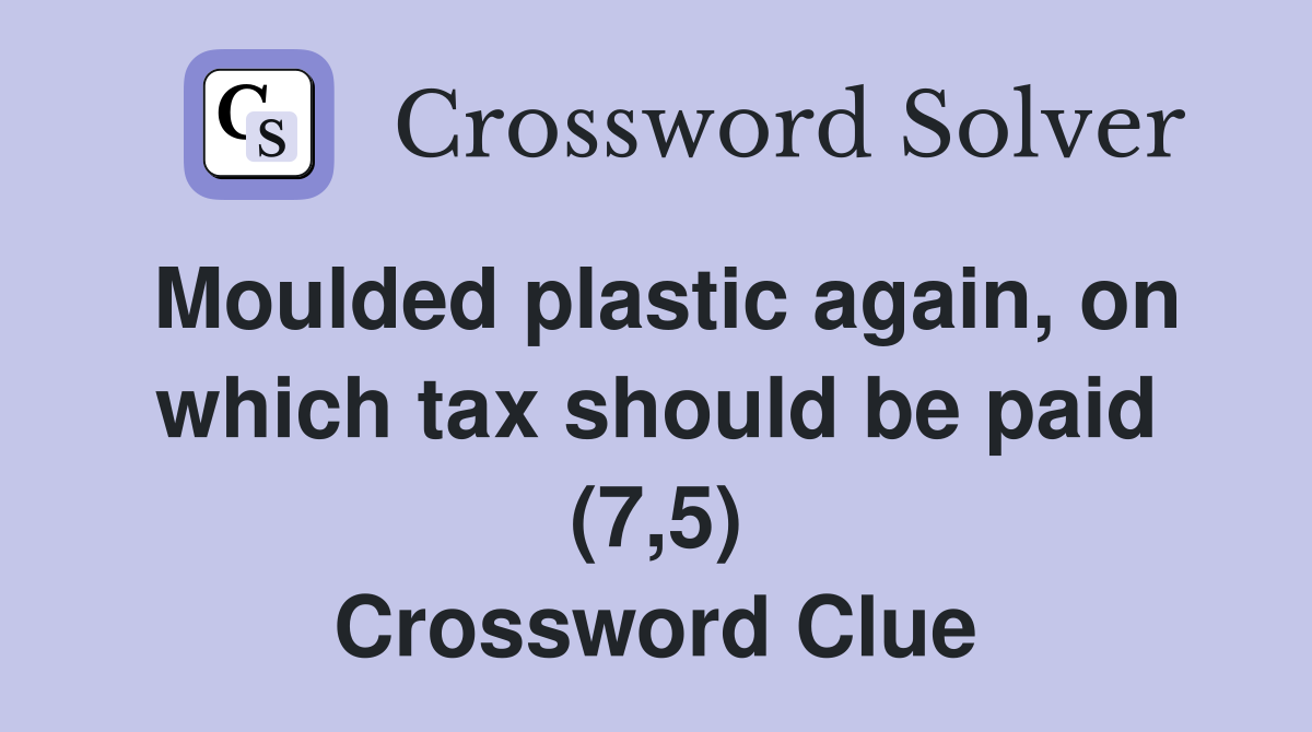 Moulded plastic again, on which tax should be paid (7,5) Crossword Clue