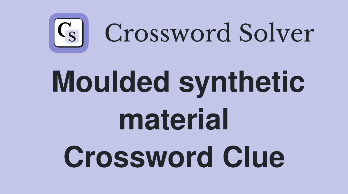 Moulded synthetic material Crossword Clue