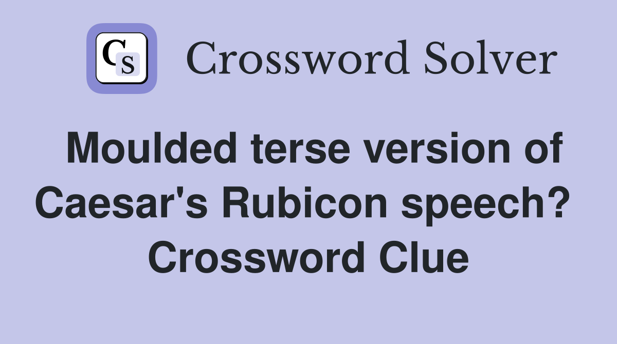 Moulded terse version of Caesar's Rubicon speech?  Crossword Clue