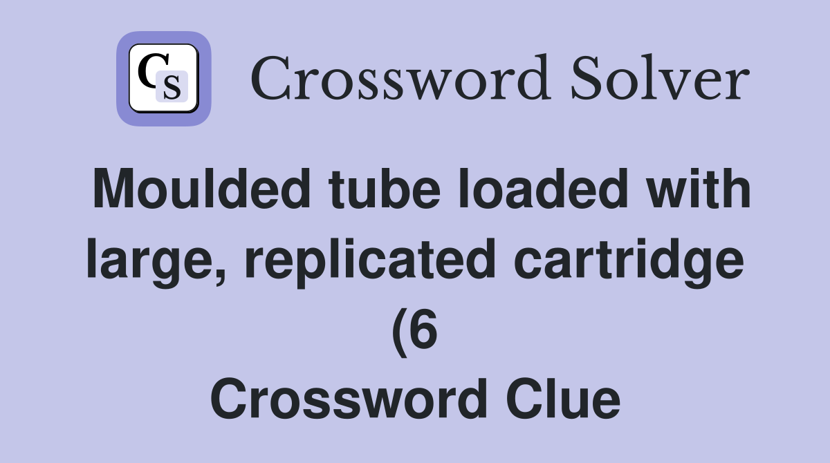 Moulded tube loaded with large replicated cartridge (6) Crossword Moulded tube loaded with large replicated cartridge (6) Crossword