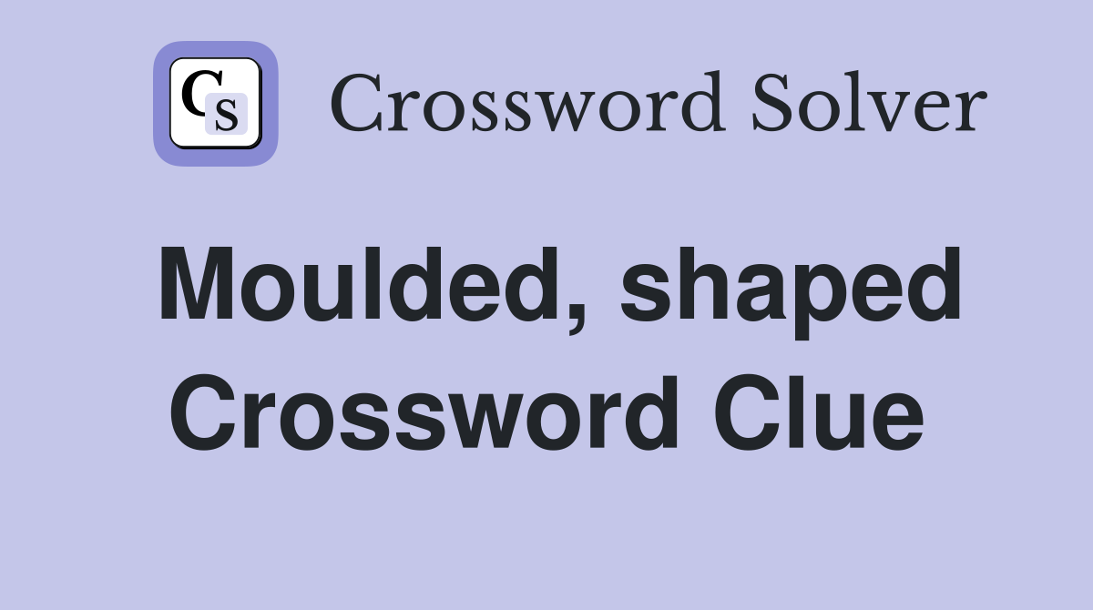 Moulded, shaped Crossword Clue