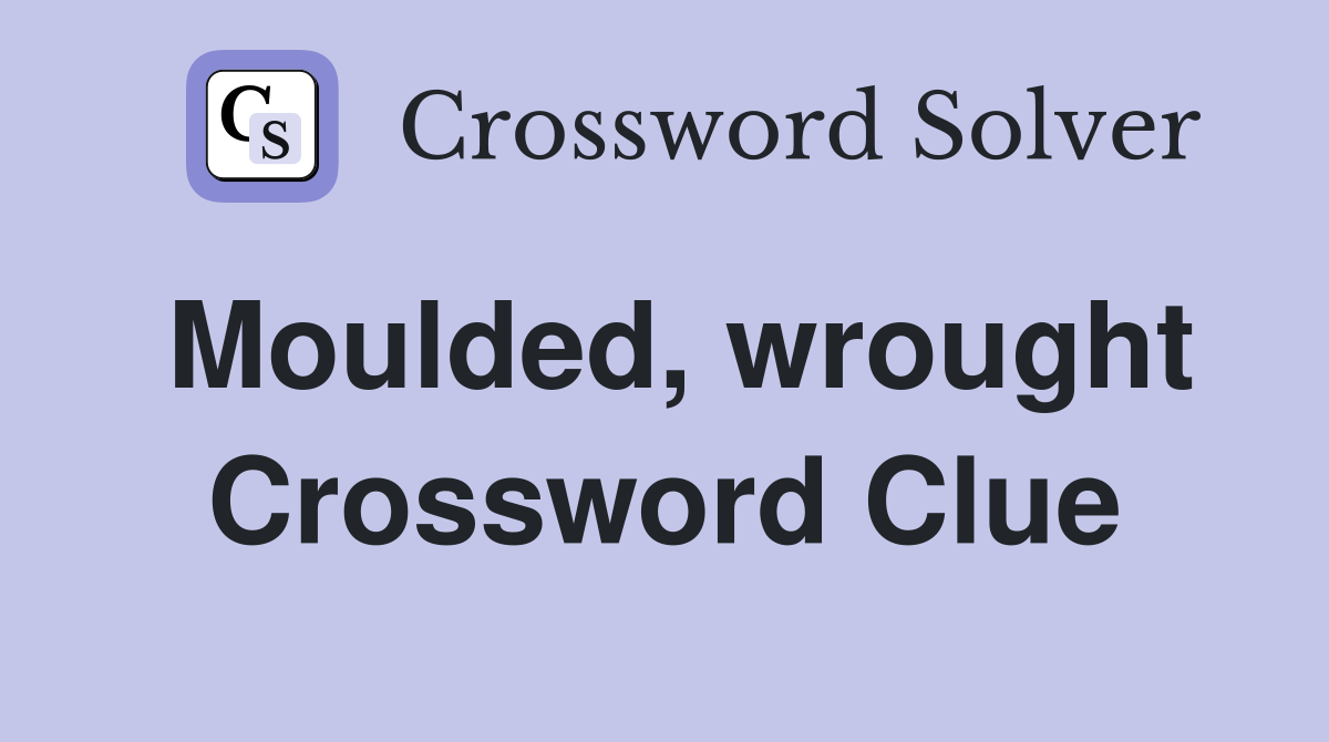 Moulded, wrought Crossword Clue