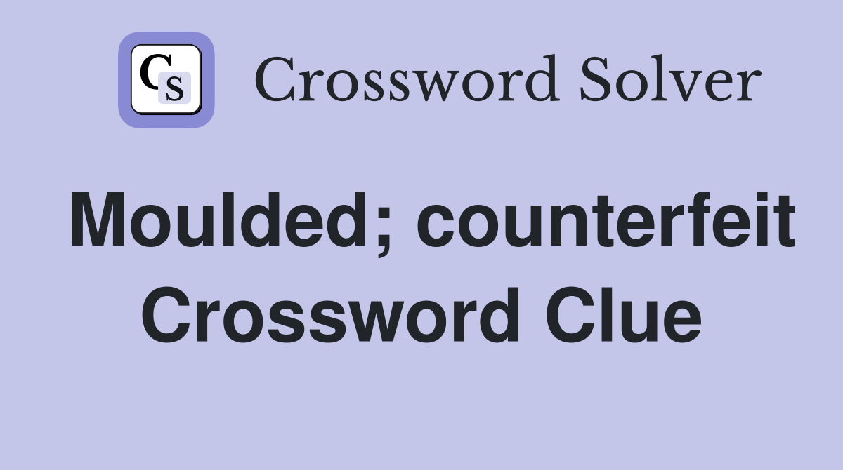 Moulded; counterfeit Crossword Clue