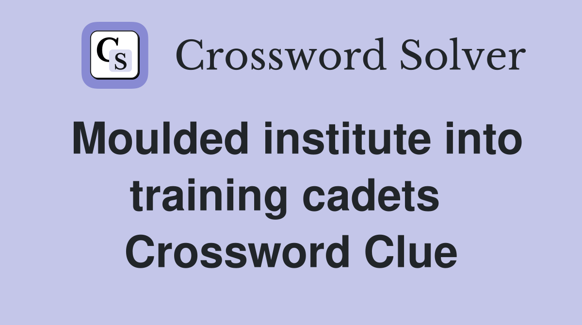 Moulded institute into training cadets  Crossword Clue