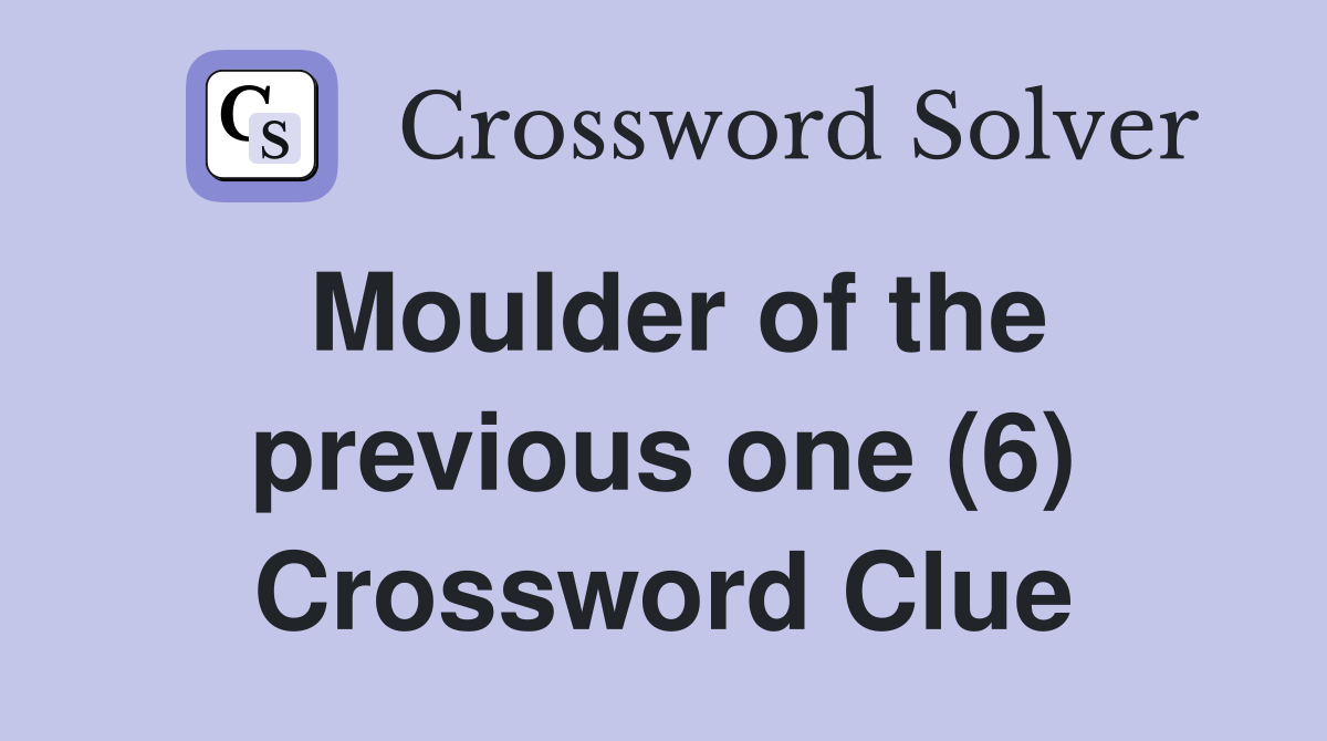 Moulder of the previous one (6) Crossword Clue