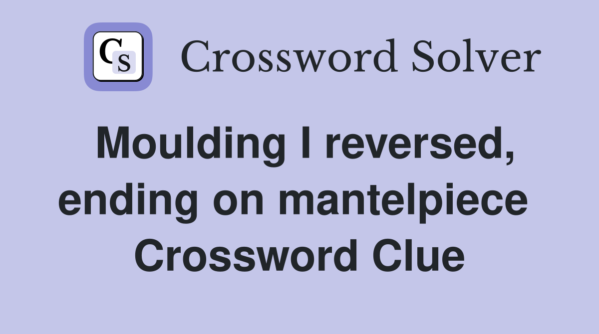 Moulding I reversed, ending on mantelpiece  Crossword Clue