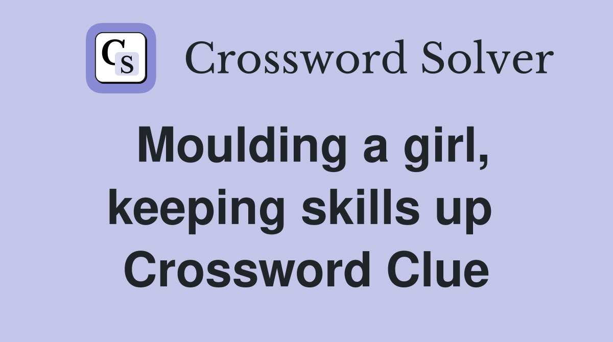 Moulding a girl, keeping skills up  Crossword Clue