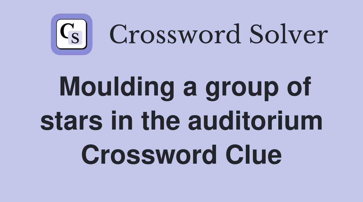 Moulding a group of stars in the auditorium Crossword Clue