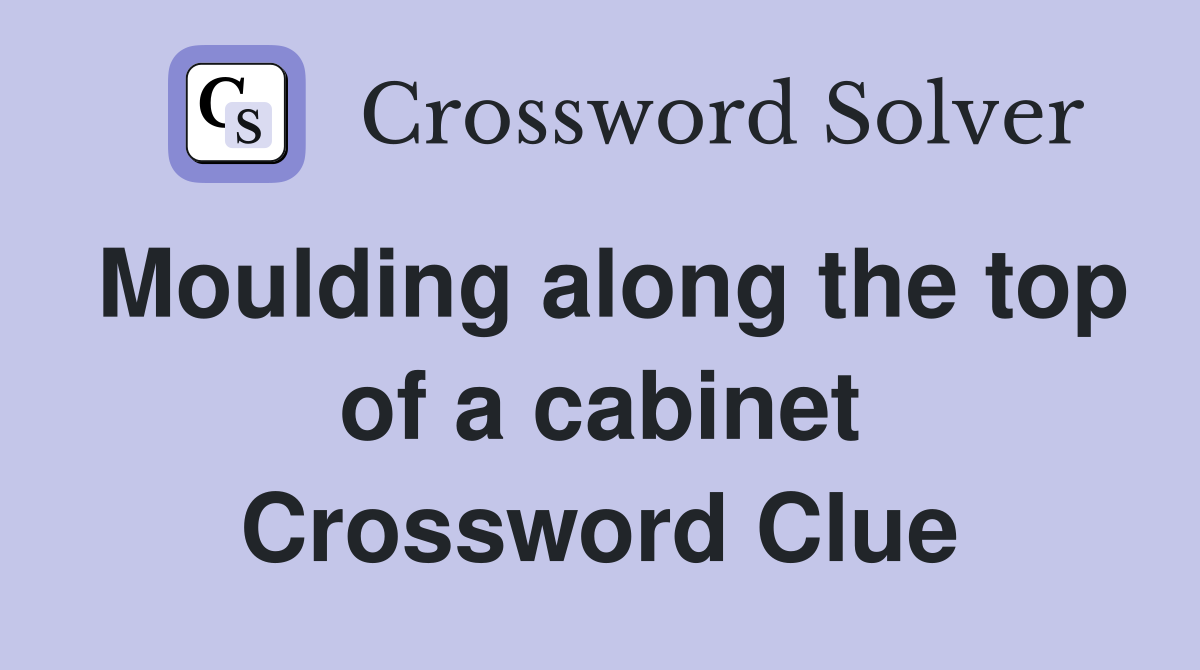 Moulding along the top of a cabinet Crossword Clue
