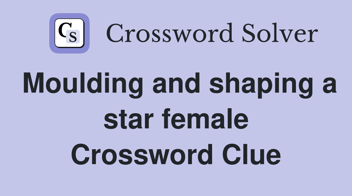 Moulding and shaping a star female Crossword Clue