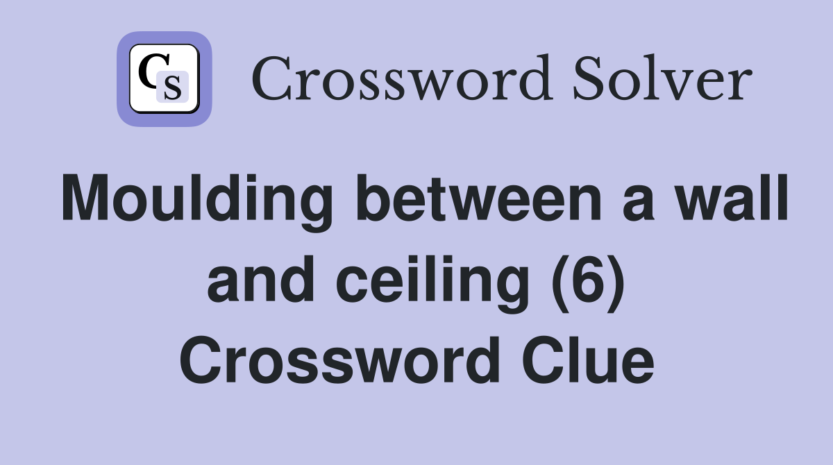Moulding between a wall and ceiling (6) Crossword Clue
