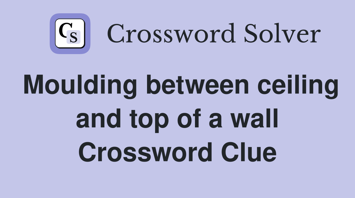 Moulding between ceiling and top of a wall Crossword Clue