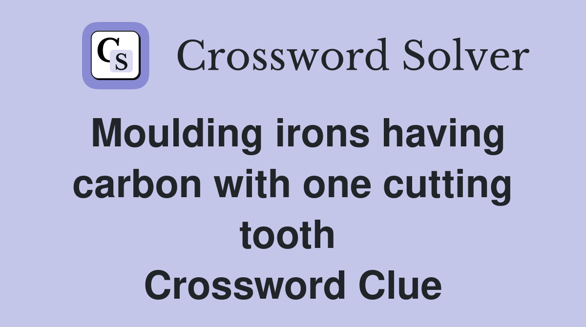 Moulding irons having carbon with one cutting tooth  Crossword Clue