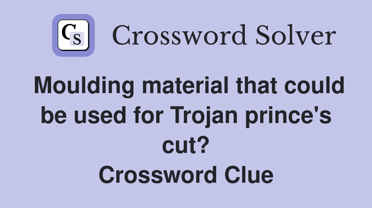 Moulding material that could be used for Trojan prince's cut? Crossword Clue
