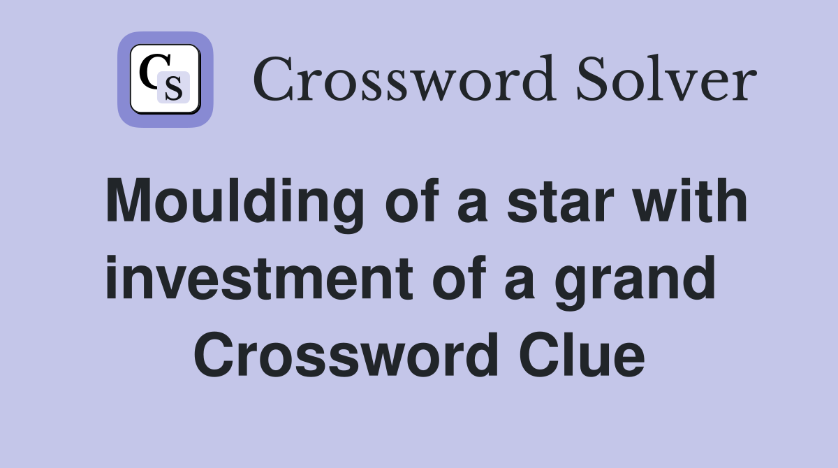 Moulding of a star with investment of a grand  Crossword Clue