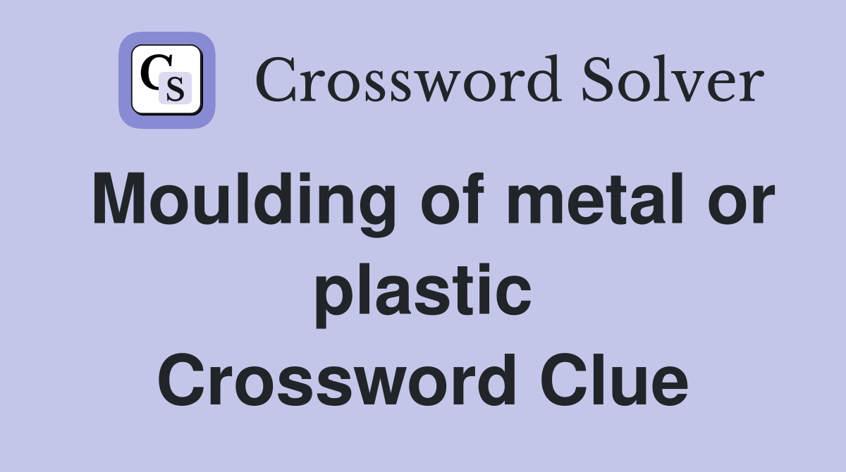 Moulding of metal or plastic Crossword Clue