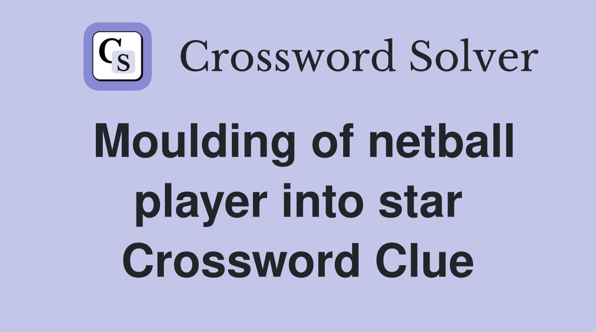 Moulding of netball player into star Crossword Clue