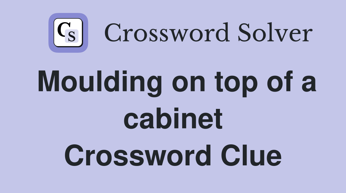 Moulding on top of a cabinet Crossword Clue