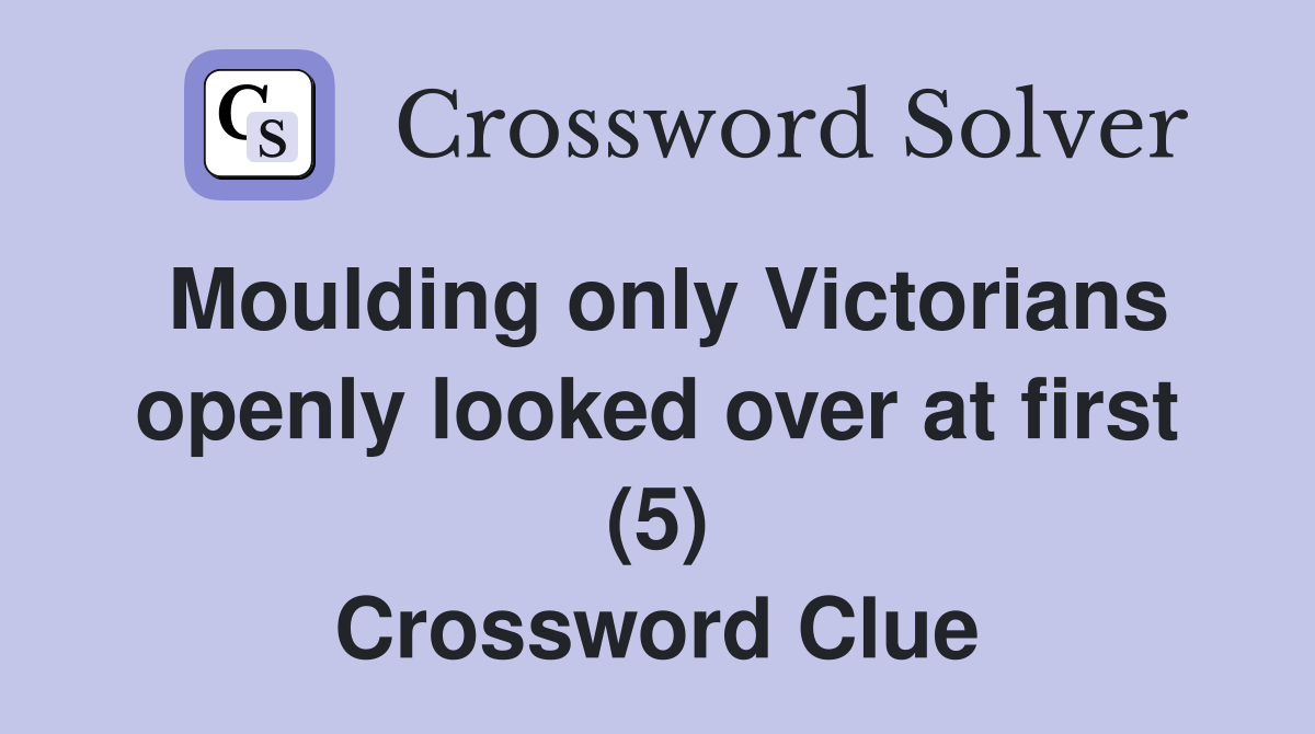 Moulding only Victorians openly looked over at first (5) Crossword Clue