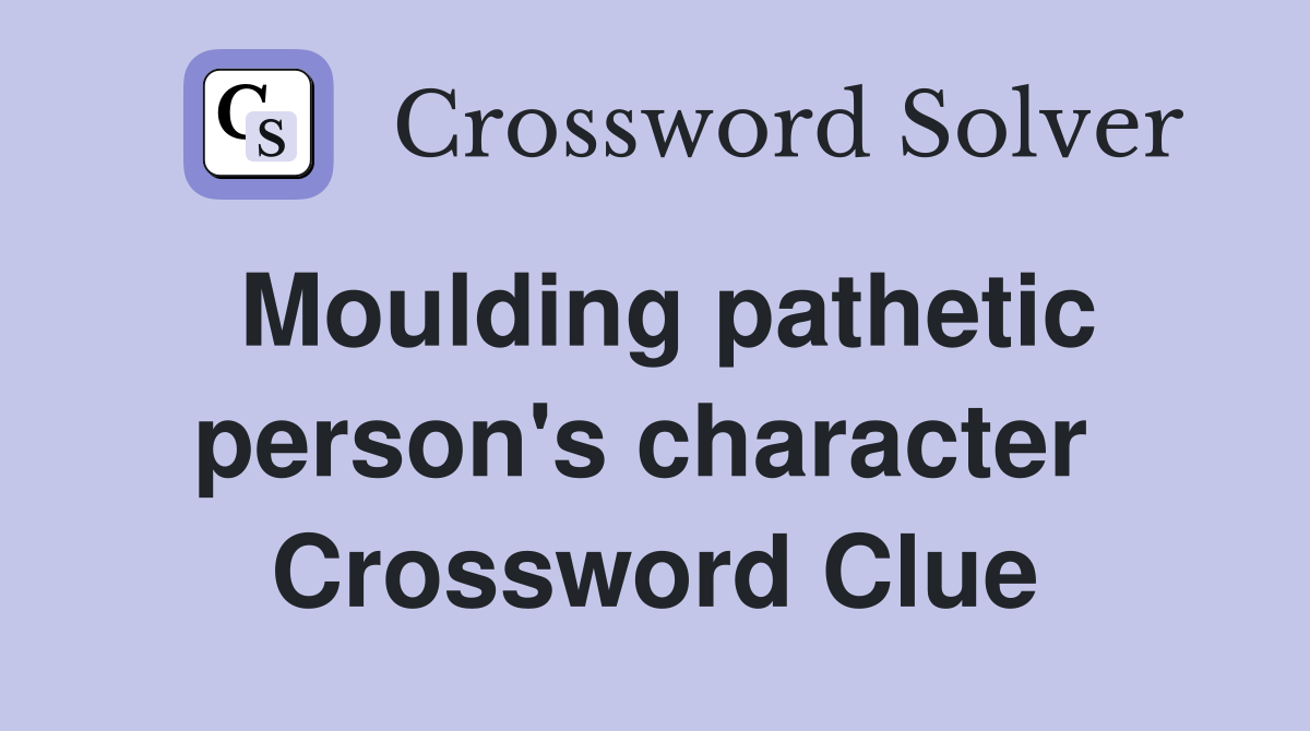 Moulding pathetic person's character  Crossword Clue