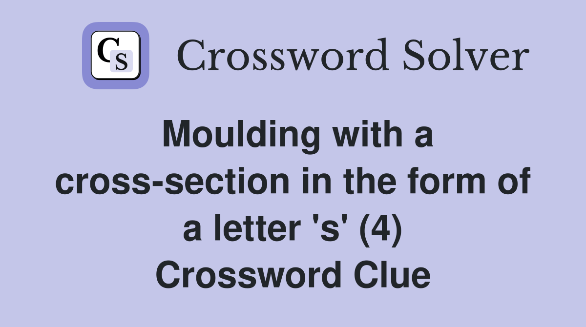 Moulding with a cross-section in the form of a letter 's' (4) Crossword Clue