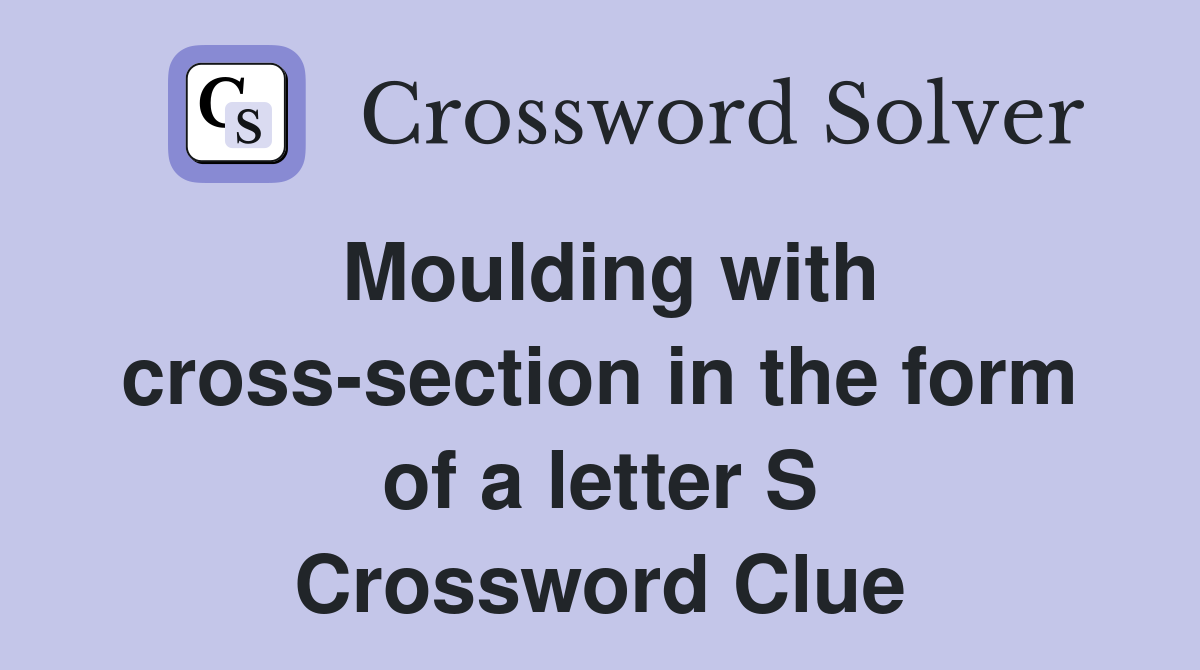 Moulding with cross-section in the form of a letter S Crossword Clue