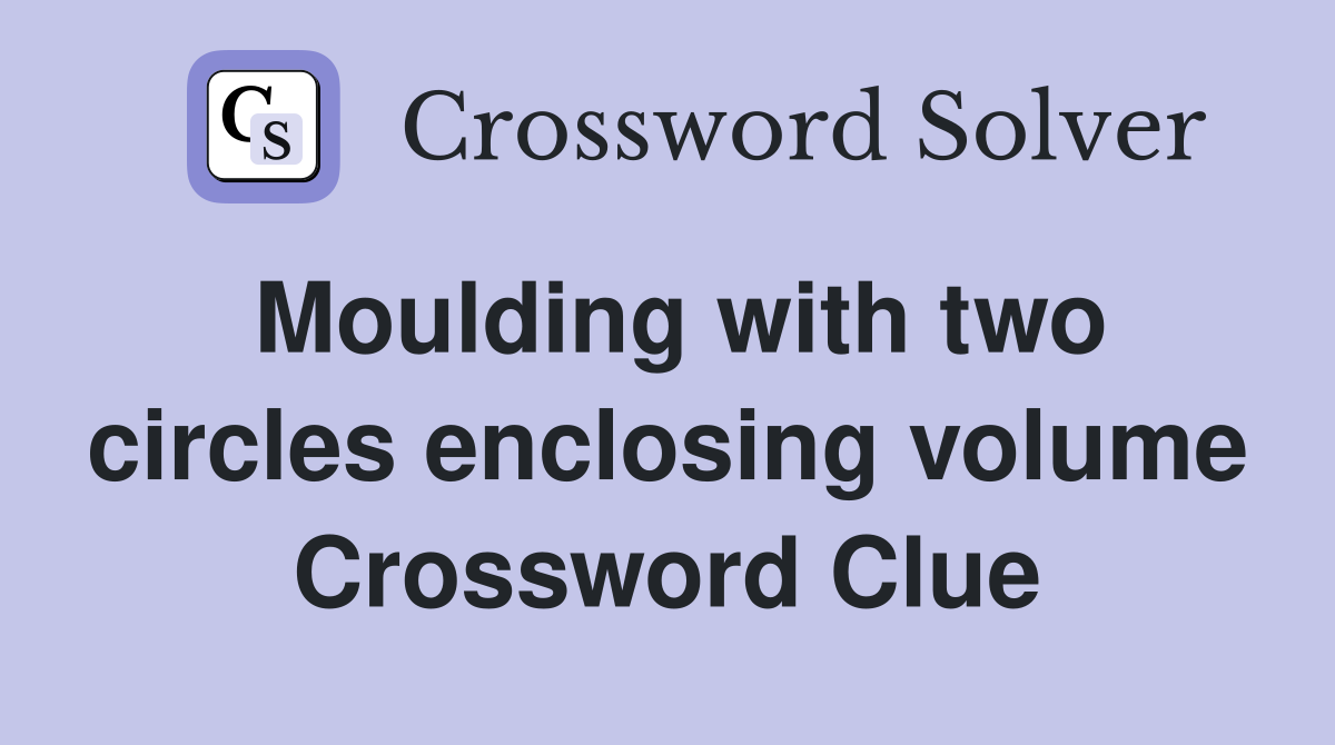 Moulding with two circles enclosing volume Crossword Clue