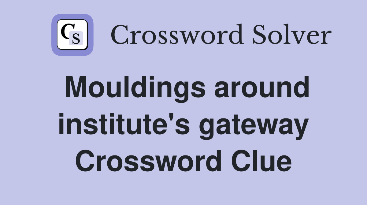 Mouldings around institute's gateway Crossword Clue